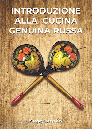 vasyakin sergey - introduzione alla cucina genuina russa