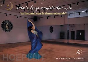 al qamar cinzia hassan - svela la danza orientale che è in te. 21 incontri con la danza orientale