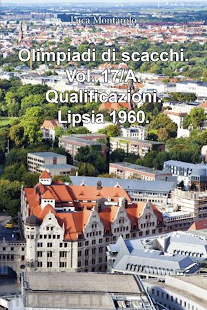 montarolo luca - olimpiadi di scacchi. vol. 17/a: qualificazioni. lipsia 1960