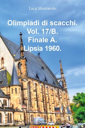 montarolo luca - olimpiadi di scacchi. vol. 17/b: finale a. lipsia 1960