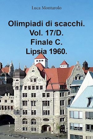 montarolo luca - olimpiadi di scacchi. vol. 17/d: finale c. lipsia 1960