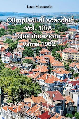 montarolo luca - olimpiadi di scacchi. vol. 18/a: qualificazioni. varna 1962