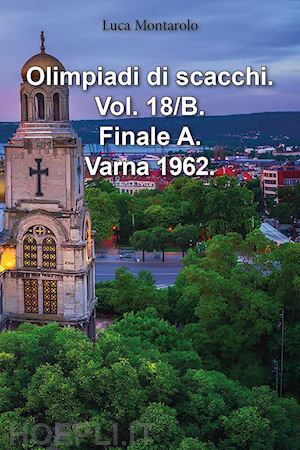 montarolo luca - olimpiadi di scacchi. vol. 18/b: finale a. varna 1962