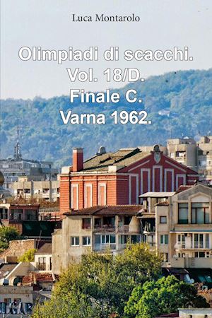 montarolo luca - olimpiadi di scacchi. vol. 18/d: finale c. varna 1962