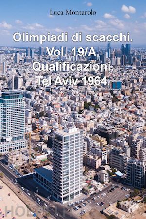 montarolo luca - olimpiadi di scacchi. vol. 19/a: qualificazioni. tel aviv 1964