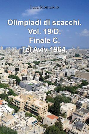 montarolo luca - olimpiadi di scacchi. vol. 19/d: finale c. tel aviv 1964