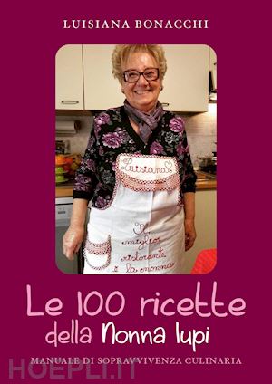 bonacchi luisiana - le 100 ricette della nonna iupi. manuale di sopravvivenza culinaria