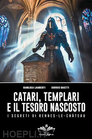 lamberti gianluca; baietti giorgio - catari, templari e il tesoro nascosto. i segreti di rennes-le-chateau