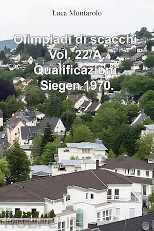 montarolo luca - olimpiadi di scacchi. vol. 22/a: qualificazioni. siegen 1970