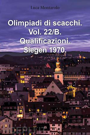 montarolo luca - olimpiadi di scacchi. vol. 22/b: qualificazioni. siegen 1970