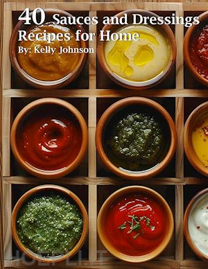 kelly johnson - 40 sauces and dressings recipes for home
