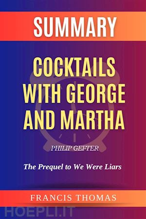 thomas francis - summary of cocktails with george and martha by philip gefter:the prequel to we were liars