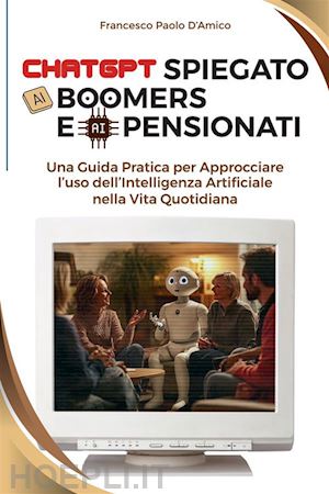 d'amico francesco paolo - chatgpt spiegato ai boomers e ai pensionati. una guida pratica per approcciare l'uso dell'intelligenza artificiale nella vita quotidiana