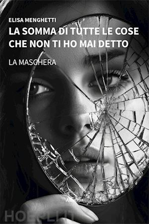 menghetti elisa - la somma di tutte le cose che non ti ho mai detto. la maschera