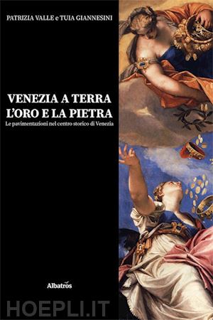 valle patrizia; giannesini tuia - venezia a terra, l'oro e la pietra. le pavimentazioni nel centro storico di venezia