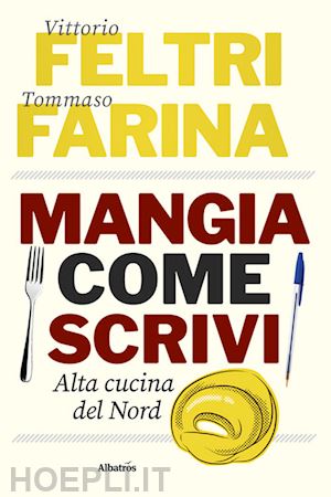 feltri vittorio; farina tommaso - mangia come scrivi. alta cucina del nord