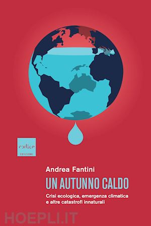 fantini andrea - autunno caldo. crisi ecologica, emergenza climatica e altre catastrofi innatural