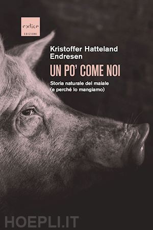 hatteland endresen kristoffer - un po' come noi - storia naturale del maiale