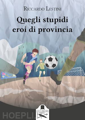 lestini riccardo - quegli stupidi eroi di provincia