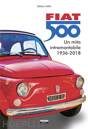 roffo stefano - fiat 500 - un mito intramontabile 1936-2018