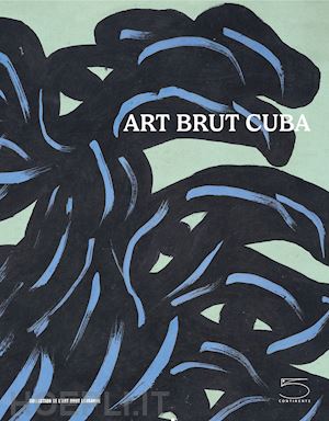 lombardi s.(curatore) - art brut cuba. catalogo della mostra (losanna, 5 dicembre 2024 - 27 aprile 2025). ediz. inglese e francese