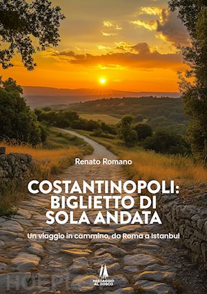 romano renato - costantinopoli: biglietto di sola andata. un viaggio in cammino, da roma a istanbul