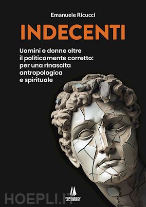 ricucci emanuele - indecenti. uomini e donne oltre il politicamente corretto: per una rinascita ant