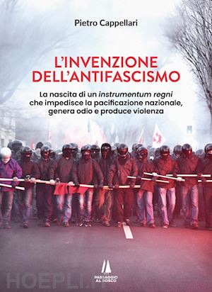 cappellari pietro - invenzione dell'antifascismo. la nascita di un instrumentum regni che impedisce