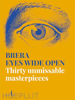  - brera eyes wide open. thirty unmissable masterpieces. ediz. illustrata