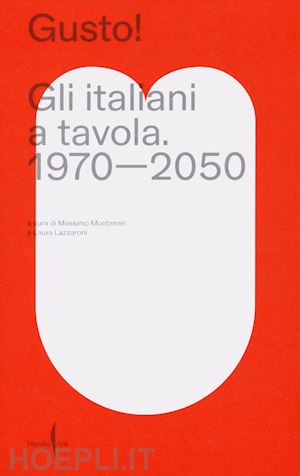 montanari m. (curatore); lazzaroni l. (curatore) - gusto! gli italiani a tavola. 1970-2050