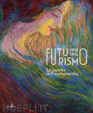 benzi fabio; leone francesco); mazzocca fernando - futurismo 1910-1915. la nascita dell'avanguardia