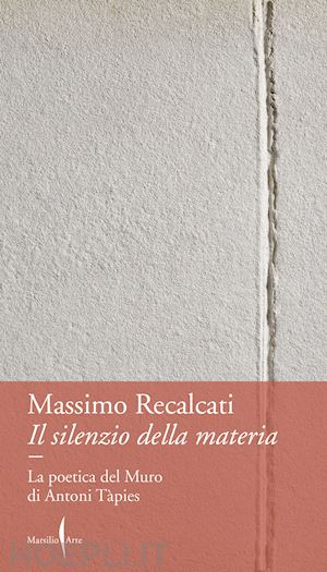 recalcati massimo - il silenzio della materia  - la poetica del muro di antoni tapies