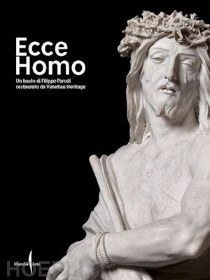 clemente m. (curatore) - ecce homo. un busto di filippo parodi restaurato da venetian heritage. ediz. ill