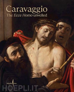 christiansen k.(curatore); papi g.(curatore); porzio g.(curatore) - caravaggio. the ecce homo unveiled. ediz. a colori