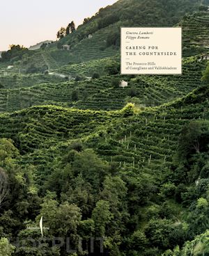 lamberti ginevra; romano filippo - caring for the countryside. the prosecco hills of conegliano and valdobbiadene. ediz. illustrata