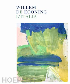 codognato mario; garrels gary - willem de kooning e l'italia