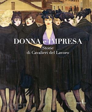 federazione nazionale cavalieri del lavoro (curatore) - donna e impresa. storie di cavalieri del lavoro