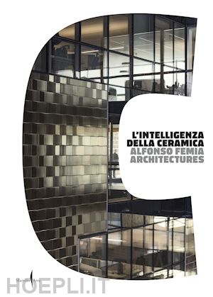 alfonso femia. architectures (curatore) - l'intelligenza della ceramica. ediz. illustrata