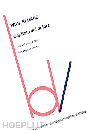 eluard paul; serri s. (curatore) - capitale del dolore. testi originali a fronte