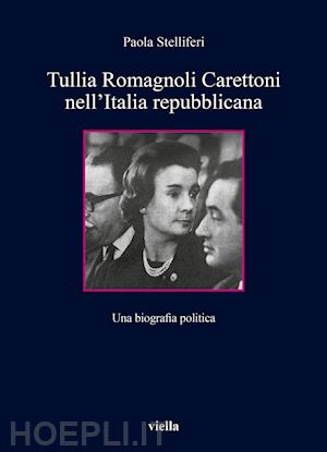 stelliferi paola - tullia romagnoli carettoni nell'italia repubblicana. una biografia politica