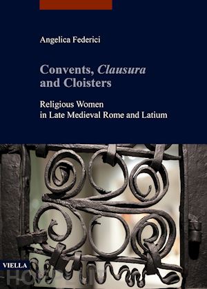 federici angelica - convents, clausura and cloisters. religious women in late medieval rome and lati