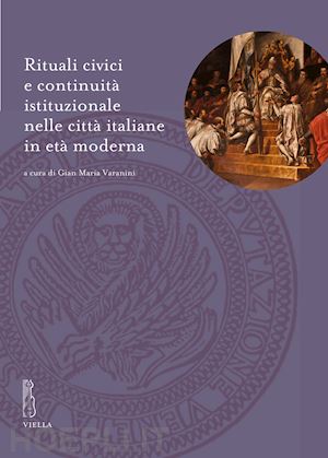 varanini g. m. (curatore) - rituali civici e continuita' istituzionale nelle citta' italiane in eta' moderna