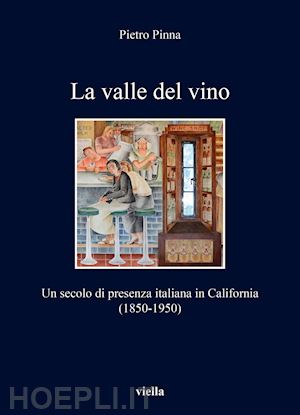 pinna pietro - la valle del vino. un secolo di presenza italiana in california (1850-1950)