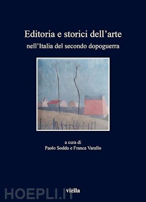 soddu p. (curatore); varallo f. (curatore) - editoria e storici dell'arte nell'italia del secondo dopoguerra