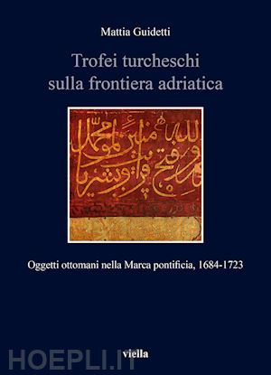 guidetti mattia - trofei turcheschi sulla frontiera adriatica. oggetti ottomani nella marca pontif