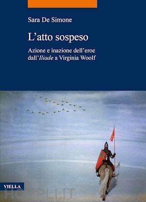 de simone sara - l'atto sospeso. azione e inazione dell'eroe dall'«iliade» a virginia woolf