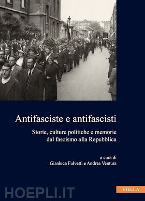 fulvetti g. (curatore); ventura a. (curatore) - antifasciste e antifascisti. storie, culture politiche e memorie dal fascismo al