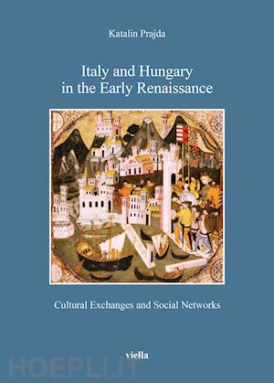 prajda katalin - italy and hungary in the early renaissance. cultural exchanges and social networ