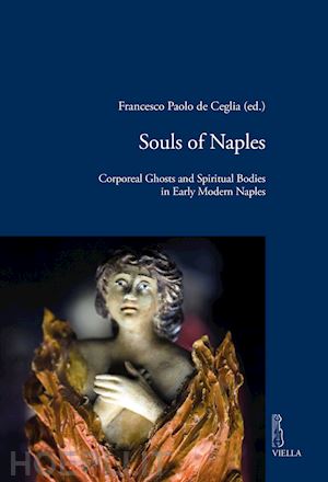 de ceglia f. p. (curatore) - souls of naples. corporeal ghosts and spiritual bodies in early modern naples