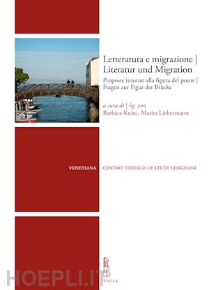 kuhn b.(curatore); liebermann m.(curatore) - letteratura e migrazione. proposte intorno alla figura del ponte-literatur und migration. fragen zur figur der brücke
